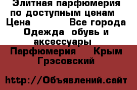 Элитная парфюмерия по доступным ценам › Цена ­ 1 500 - Все города Одежда, обувь и аксессуары » Парфюмерия   . Крым,Грэсовский